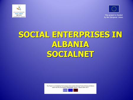 SOCIAL ENTERPRISES IN ALBANIA SOCIALNET This project is funded by the European Union.