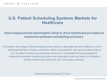 © Copyright 2004 Frost & Sullivan. All Rights Reserved. U.S. Patient Scheduling Systems Markets for Healthcare Healthcare and Life Sciences IT Group “Information.