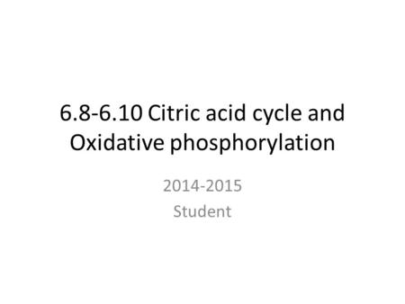 6.8-6.10 Citric acid cycle and Oxidative phosphorylation 2014-2015 Student.