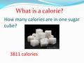 How many calories are in one sugar cube? 3811 calories What is a calorie?