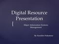 { Digital Resource Presentation By: Kazuhiro Nakamura Major: Information Systems Management.