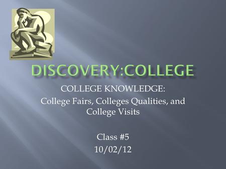 COLLEGE KNOWLEDGE: College Fairs, Colleges Qualities, and College Visits Class #5 10/02/12.