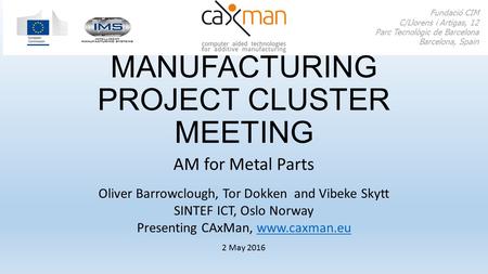 ADDITIVE MANUFACTURING PROJECT CLUSTER MEETING AM for Metal Parts Fundació CIM C/Llorens i Artigas, 12 Parc Tecnològic de Barcelona Barcelona, Spain 2.