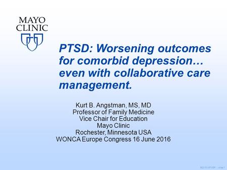 ©2015 MFMER | slide-1 PTSD: Worsening outcomes for comorbid depression… even with collaborative care management. Kurt B. Angstman, MS, MD Professor of.