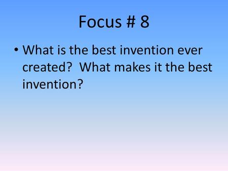 Focus # 8 What is the best invention ever created? What makes it the best invention?