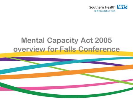 Mental Capacity Act 2005 overview for Falls Conference.