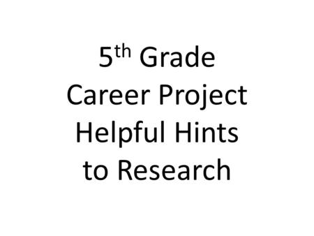 5 th Grade Career Project Helpful Hints to Research.