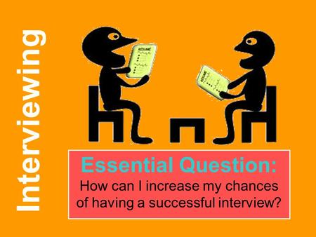 Interviewing Essential Question: How can I increase my chances of having a successful interview?