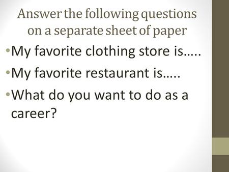 Answer the following questions on a separate sheet of paper My favorite clothing store is….. My favorite restaurant is….. What do you want to do as a career?