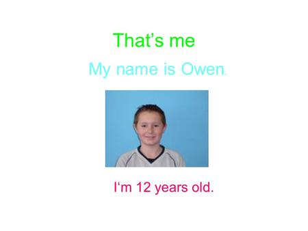 That’s me My name is Owen. I‘m 12 years old.. My hobbies On Mondays I usually play football. On Tuesdays I often play computer games. On Wednesdays I.