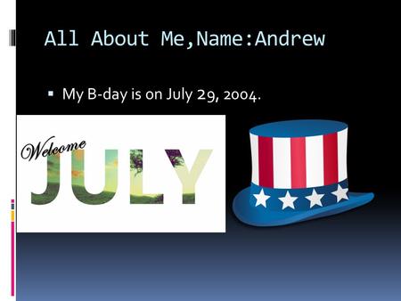 All About Me,Name:Andrew  My B-day is on July 2 9, 2004.