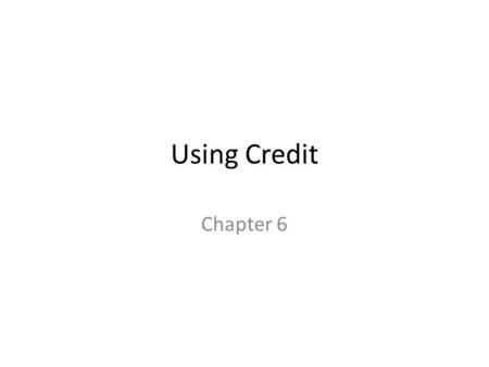 Using Credit Chapter 6. Basic Concepts Can have an impact on attaining financial goals Can impact cash budgets Allows the acquisition of more expensive.