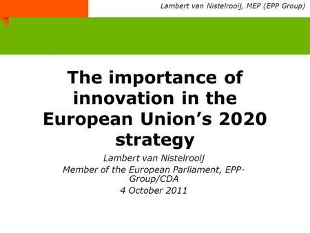 The importance of innovation in the European Union’s 2020 strategy Lambert van Nistelrooij Member of the European Parliament, EPP- Group/CDA 4 October.