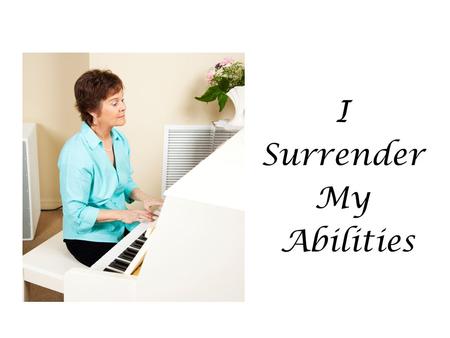 I Surrender My Abilities. God gave you a very special gift! No one can do a better job at being you than you.