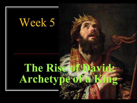 The Rise of David: Archetype of a King Week 5. Goals. Evaluate the role of leadership of Saul and David as kings of Israel.. Analyze the biblical text.