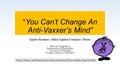 “You Can’t Change An Anti-Vaxxer’s Mind” Cognitive Dissonance, Cultural Cognition & Conspiracy Theories Maya J. Goldenberg Department of Philosophy University.