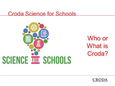 Who or What is Croda? Croda Science for Schools.  Who has heard of Croda?  Who thinks they know what Croda do?  Any ideas? A couple of questions.