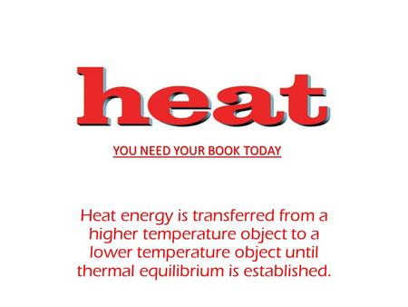 Heat energy is transferred from a higher temperature object to a lower temperature object until thermal equilibrium is established. YOU NEED YOUR BOOK.