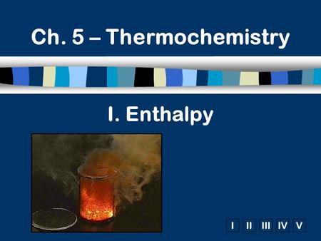 IIIIIIIVV I. Enthalpy Ch. 5 – Thermochemistry. A. Reaction Energy (Chp. #2) n Heat ( q ) – Units: J (joules)  Total amount of thermal energy  heat or.