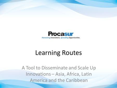 Learning Routes A Tool to Disseminate and Scale Up Innovations – Asia, Africa, Latin America and the Caribbean.