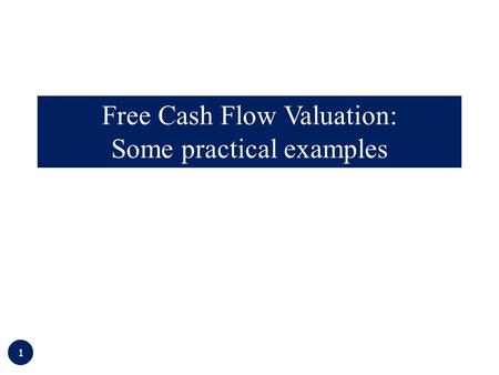 1 Free Cash Flow Valuation: Some practical examples.