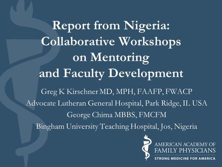 Greg K Kirschner MD, MPH, FAAFP, FWACP Advocate Lutheran General Hospital, Park Ridge, IL USA George Chima MBBS, FMCFM Bingham University Teaching Hospital,