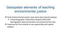  Early environmental justice cases were place-based analyses  Using Geographic Information Systems (GIS) with demographic data and locations of environmental.