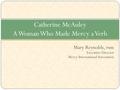 Mary Reynolds, rsm Executive Director Mercy International Association Catherine McAuley A Woman Who Made Mercy a Verb.