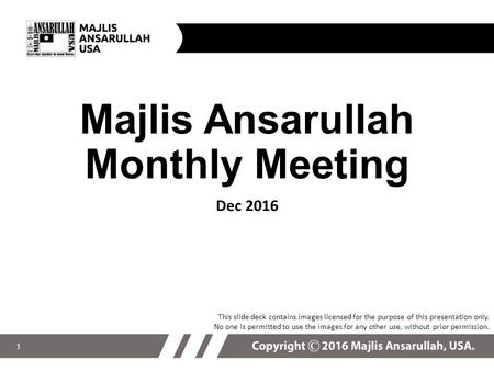 Majlis Ansarullah Monthly Meeting Dec 2016 This slide deck contains images licensed for the purpose of this presentation only. No one is permitted to.