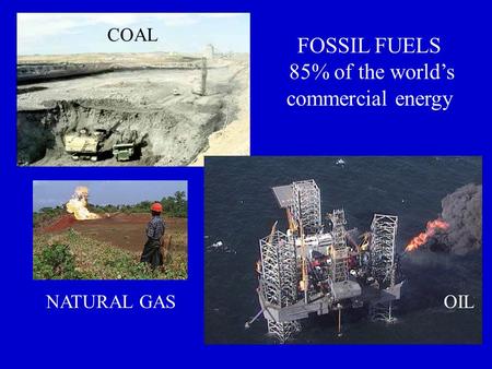 FOSSIL FUELS 85% of the world’s commercial energy COAL NATURAL GASOIL.