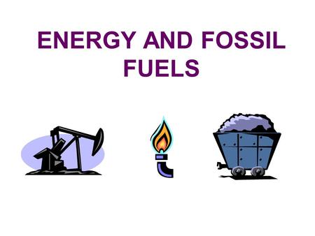 ENERGY AND FOSSIL FUELS Where does most of the energy used today come from? Most of the energy used today comes from organisms that lived hundreds of.