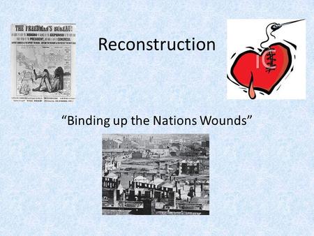 Reconstruction “Binding up the Nations Wounds”. With malice [hatred] toward none; with charity for all; with firmness in the right, as God gives us to.