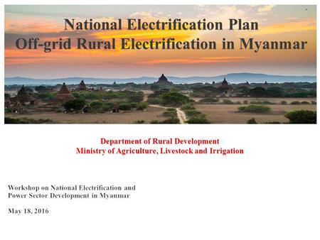 Current Electrified Villages Sagaing Region Townships - 11 Villages - 91 Households - 7756 Kayin State Townships - 5 Villages - 110 Households - 7896.