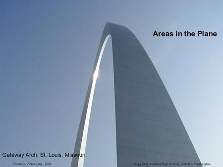 Areas in the Plane Gateway Arch, St. Louis, Missouri Greg Kelly, Hanford High School, Richland, WashingtonPhoto by Vickie Kelly, 2003.