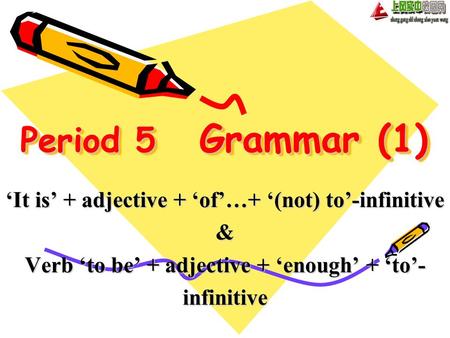 Period 5 Grammar (1) ‘It is’ + adjective + ‘of’…+ ‘(not) to’-infinitive & Verb ‘to be’ + adjective + ‘enough’ + ‘to’- infinitive.