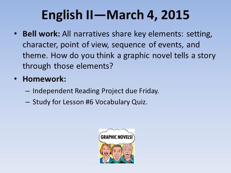 English II—March 4, 2015 Bell work: All narratives share key elements: setting, character, point of view, sequence of events, and theme. How do you think.