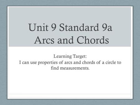 Unit 9 Standard 9a Arcs and Chords Learning Target: I can use properties of arcs and chords of a circle to find measurements.