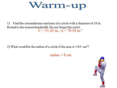 1)Find the circumference and area of a circle with a diamater of 10 in. Round to the nearest hundredth. Do not forget the units! 2) What would be the radius.