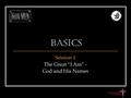 Basics Session 1 The Great “I Am” - God and His Names.