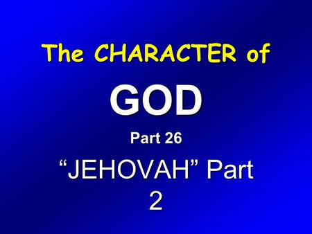 The CHARACTER of GOD Part 26 “JEHOVAH” Part 2. Exodus 6 1 Then the LORD said unto Moses, Now shalt thou see what I will do to Pharaoh: for with a strong.