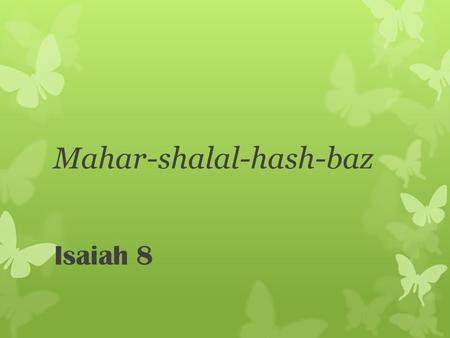 Mahar-shalal-hash-baz Isaiah 8. The coming Assyrian invasion against Syria and Israel. The invasion is announced by the naming of Isaiah's son ‎ Isaiah.