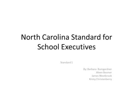 North Carolina Standard for School Executives Standard 1 By: Barbara Bumgardner Aleen Besmer James Westbrook Kristy Christenberry.