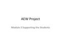 AEW Project Module 3 Supporting the Students. Supporting the Students Some of our young ones just need someone to listen to them. I know all the families.