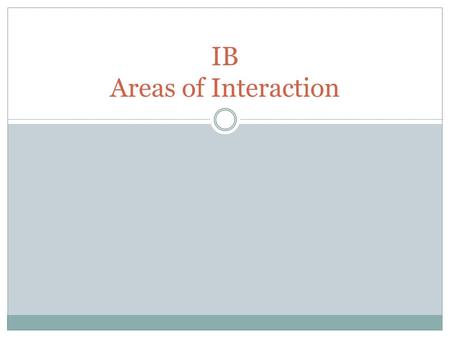 IB Areas of Interaction. Areas of Interaction Place learning in a context for the learners. Increase global awareness. Area of interaction is concerned.