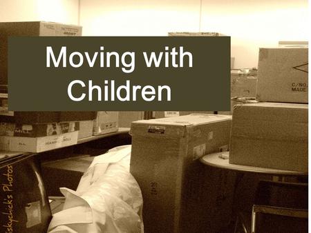 Moving with Children. Moving with Children Can Be Stressful Moving can be stressful.Moving can be stressful. It takes weeks, if not months, of planning,