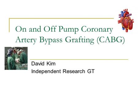 On and Off Pump Coronary Artery Bypass Grafting (CABG) David Kim Independent Research GT.