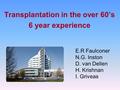 Transplantation in the over 60’s 6 year experience E.R Faulconer N.G. Inston D. van Dellen H. Krishnan I. Griveas.