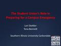 The Student Union’s Role in Preparing for a Campus Emergency Lori Stettler Tena Bennett Southern Illinois University Carbondale.