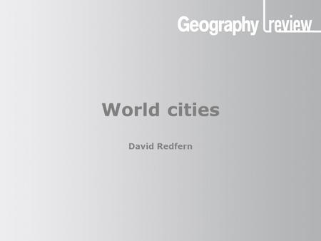 World cities David Redfern. World cities What this presentation covers What is a world city? Where are the world cities? How can world cities be identified?