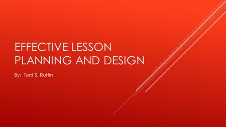 EFFECTIVE LESSON PLANNING AND DESIGN By: Torri S. Ruffin.